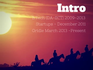 B.Tech (DA-IICT) 2009-2013
Intro
Startups - December 2011
Gridle March 2013 -Present
 