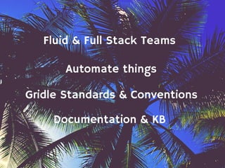 Fluid & Full Stack Teams
Automate things
Gridle Standards & Conventions
Documentation & KB
 