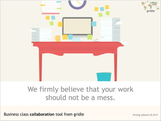We firmly believe that your work
should not be a mess.
Business class collaboration tool from gridle Pivoting softwares © 2014
 
