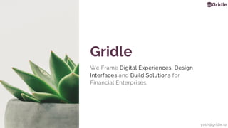Gridle
We Frame Digital Experiences, Design
Interfaces and Build Solutions for
Financial Enterprises.
yash@gridle.io
 