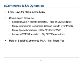 eCommerce M&A Dynamics 
• Early Days for eCommerce M&A 
32 
• Complicated Because… 
− Logical Buyers = Traditional Retail,...