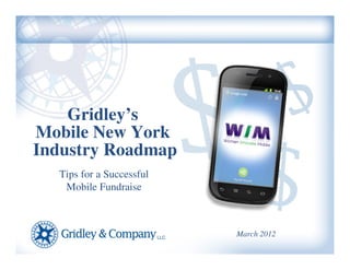 Gridley’s
Mobile New York
Industry Roadmap
  Tips for a Successful
   Mobile Fundraise



                          March 2012
 