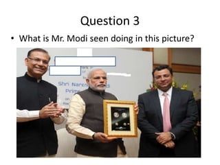 Question 3
• What is Mr. Modi seen doing in this picture?
 