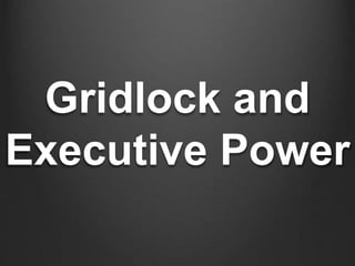 Gridlock and 
Executive Power 
 