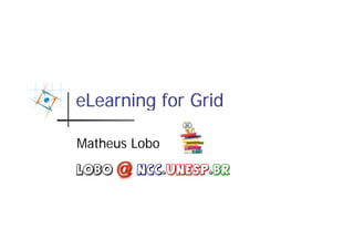 eLearning for Grid

Matheus Lobo
lobo    Ncc.unesp.br
 
