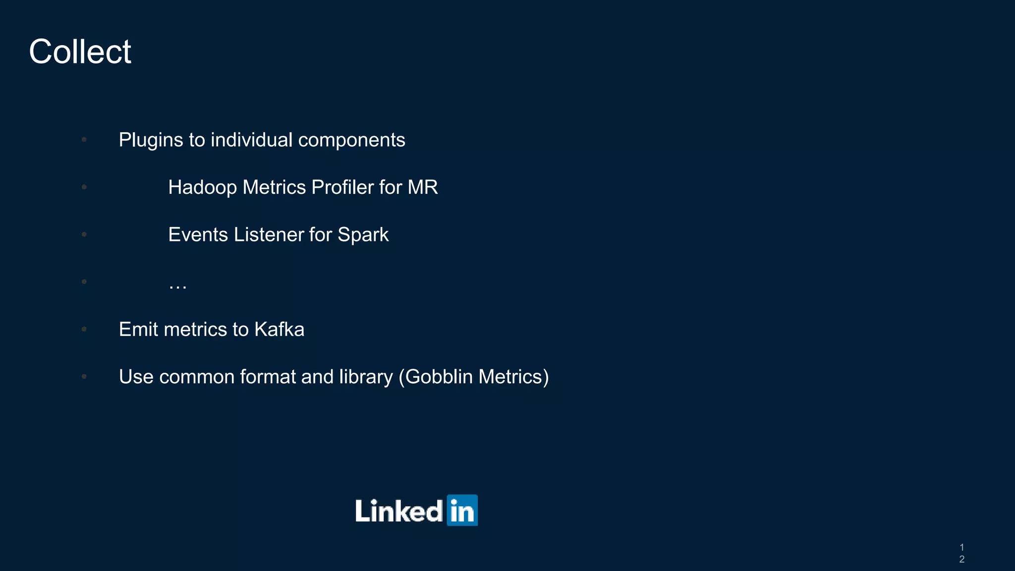 1
2
• Plugins to individual components
• Hadoop Metrics Profiler for MR
• Events Listener for Spark
• …
• Emit metrics to Kafka
• Use common format and library (Gobblin Metrics)
Collect
 