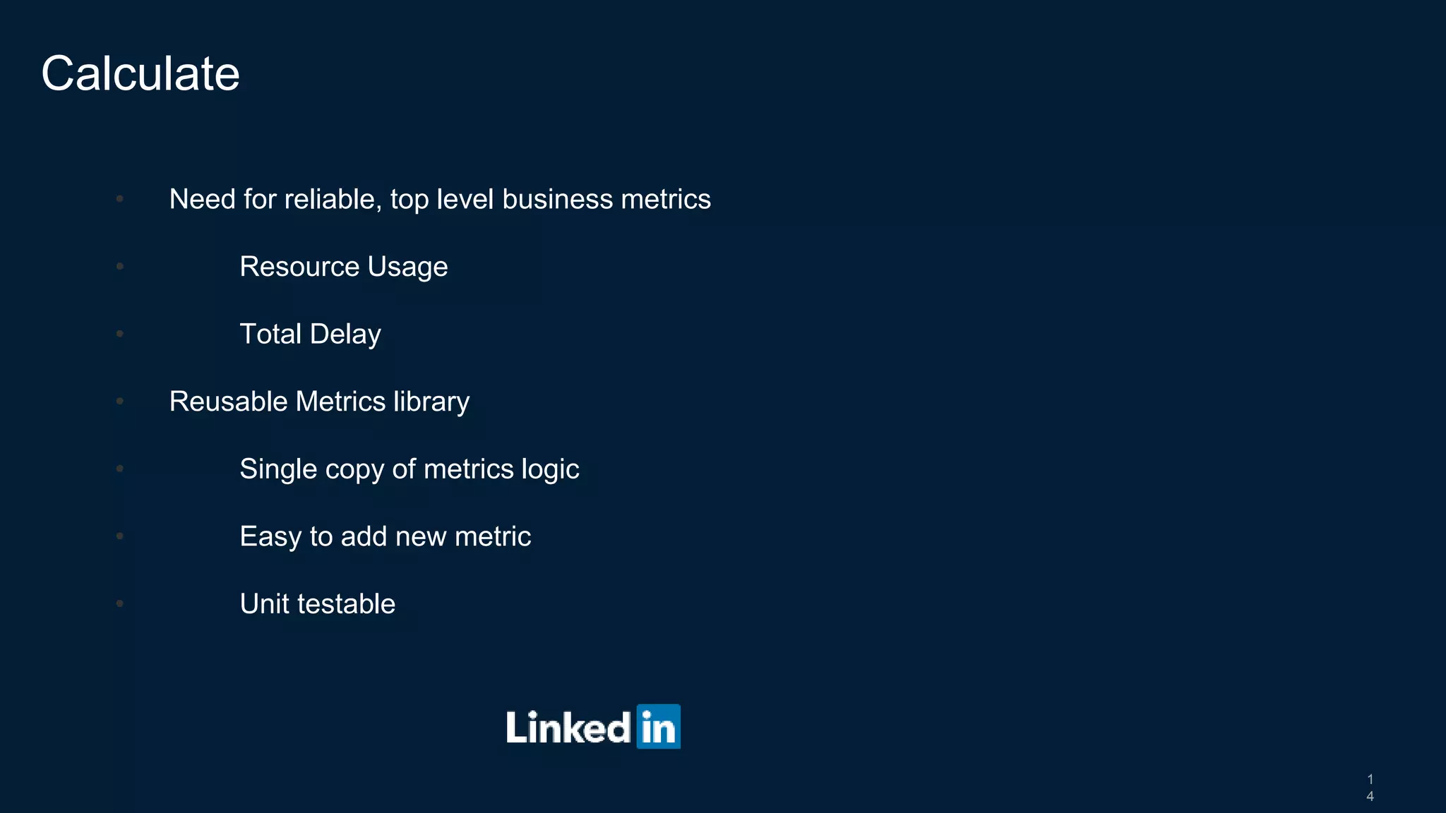 1
4
• Need for reliable, top level business metrics
• Resource Usage
• Total Delay
• Reusable Metrics library
• Single copy of metrics logic
• Easy to add new metric
• Unit testable
Calculate
 