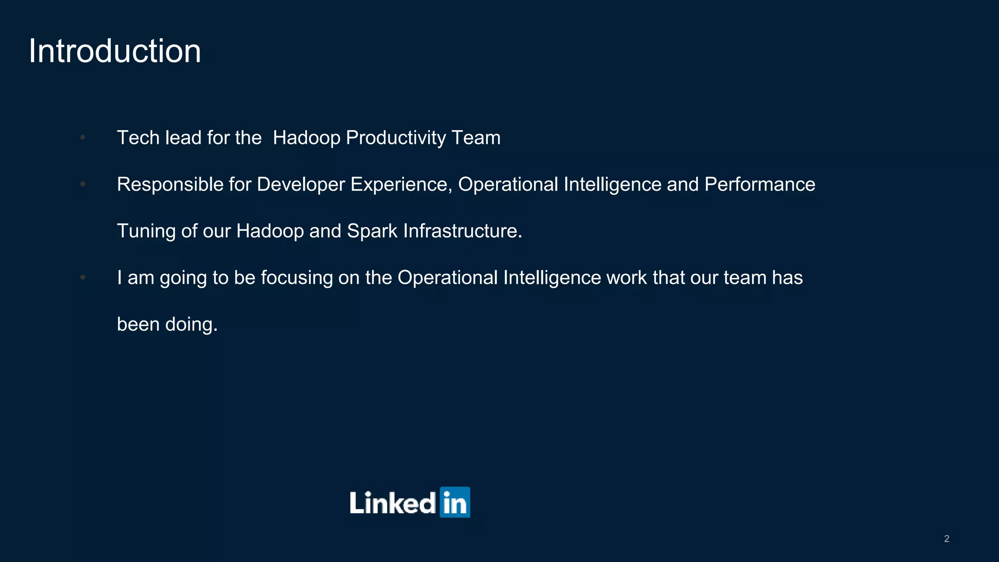 2
• Tech lead for the Hadoop Productivity Team
• Responsible for Developer Experience, Operational Intelligence and Performance
Tuning of our Hadoop and Spark Infrastructure.
• I am going to be focusing on the Operational Intelligence work that our team has
been doing.
Introduction
 
