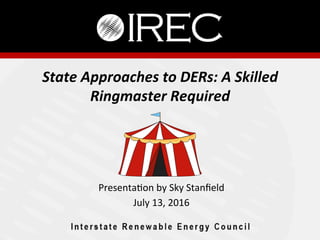 State	Approaches	to	DERs:	A	Skilled	
Ringmaster	Required			
	
Presenta)on	by	Sky	Stanﬁeld	
July	13,	2016	
	
 