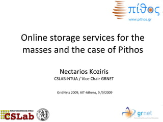 Online storage services for the masses and the case of Pithos Nectarios Koziris CSLAB-NTUA / Vice Chair GRNET GridNets 2009, AIT-Athens, 9 /9/2009 www.pithos.gr  