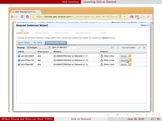 Web Interface   Launching Grid on Demand




Willem Toorop and Alain van Hoof (OS3)          Grid on Demand                      June 30, 2010   13 / 39
 