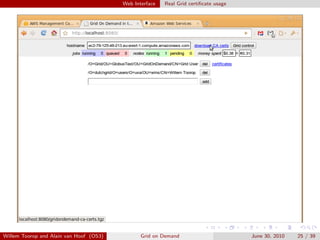 Web Interface   Real Grid certiﬁcate usage




Willem Toorop and Alain van Hoof (OS3)          Grid on Demand                        June 30, 2010   25 / 39
 