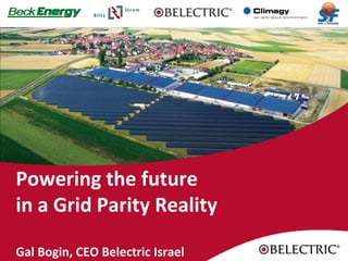 Powering the future
in a Grid Parity Reality

Gal Bogin, CEO Belectric Israel
 