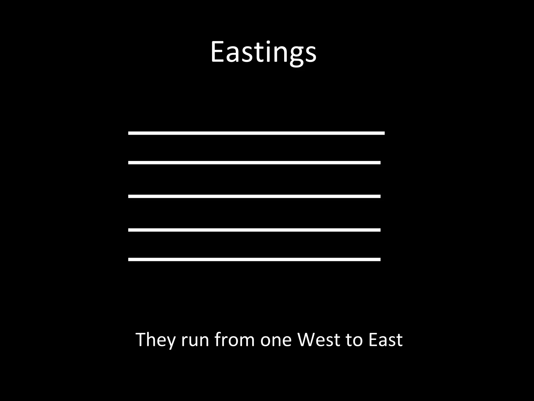 Eastings
They run from one West to East
 