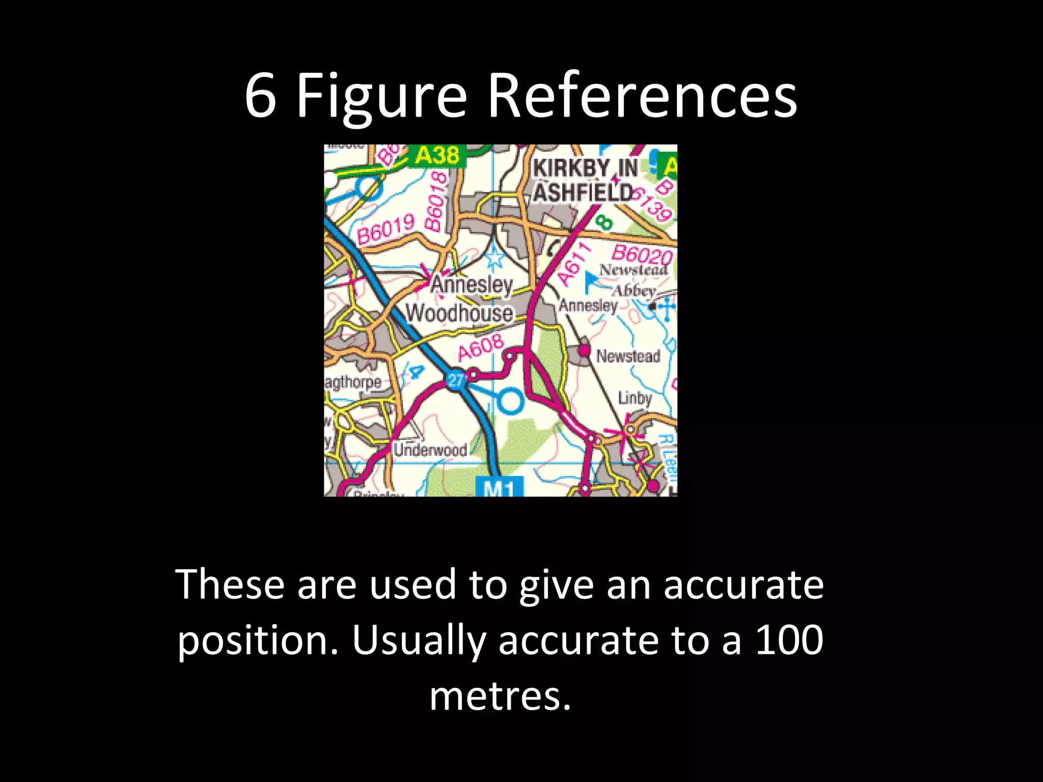 6 Figure References
These are used to give an accurate
position. Usually accurate to a 100
metres.
 