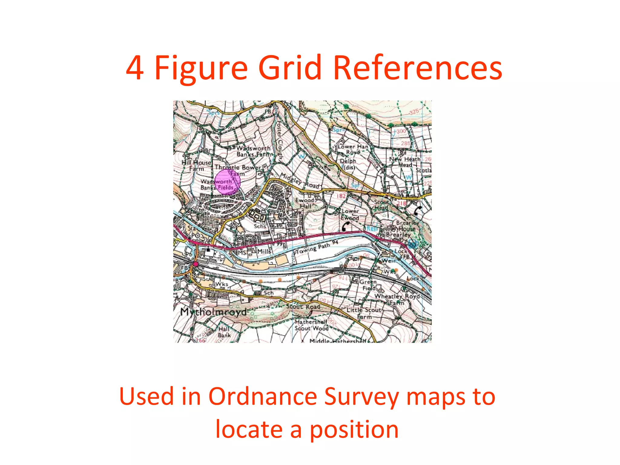 4 Figure Grid References
Used in Ordnance Survey maps to
locate a position
 