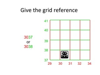Give the grid reference
29 30 31 32 34
37
38
39
40
41
3037
or
3038
 