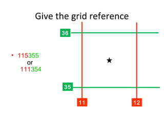 Give the grid reference
11 12
36
35
• 115355
or
111354
 