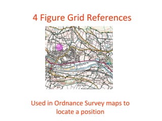 4 Figure Grid References
Used in Ordnance Survey maps to
locate a position
 