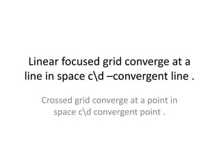 Linear focused grid converge at a
line in space cd –convergent line .
Crossed grid converge at a point in
space cd convergent point .
 