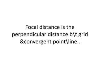 Focal distance is the
perpendicular distance bt grid
&convergent pointline .
 