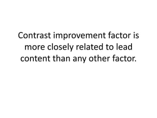 Contrast improvement factor is
more closely related to lead
content than any other factor.
 