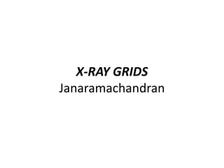 X-RAY GRIDS
Janaramachandran
 