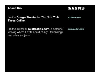 About Khoi


I’m the Design Director for The New York        nytimes.com
Times Online.


I’m the author of Subtraction.com...
