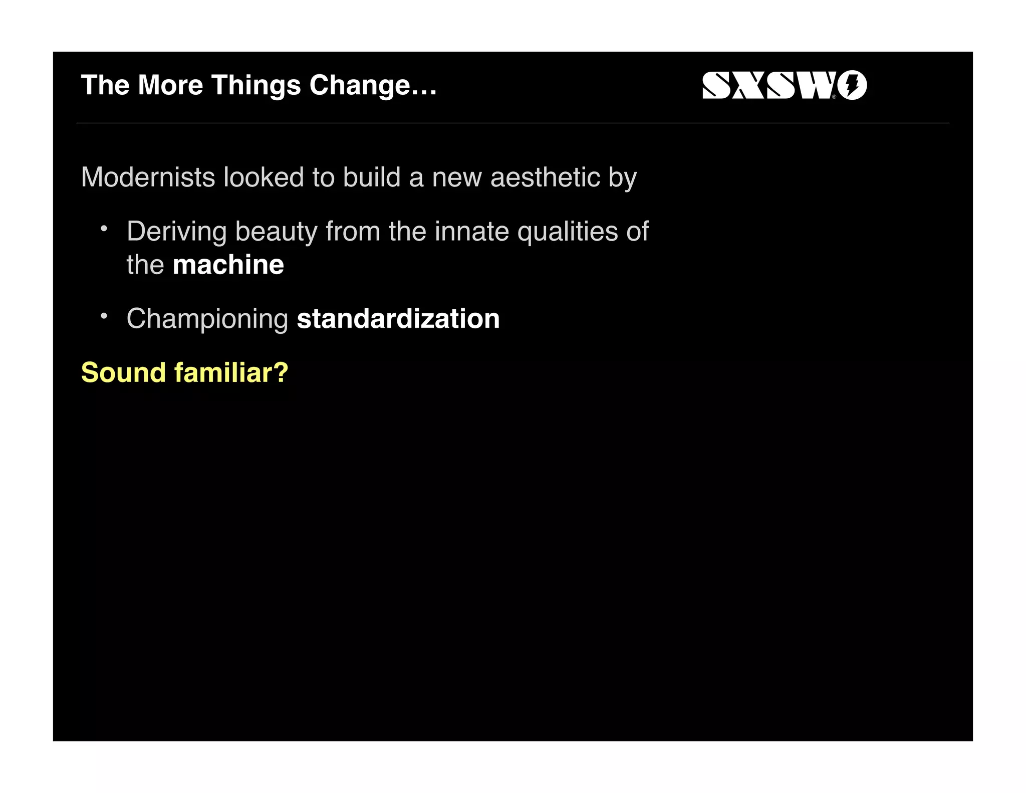 The More Things Change…
Modernists looked to build a new aesthetic by
• Deriving beauty from the innate qualities of
the machine
• Championing standardization
Sound familiar?
 
