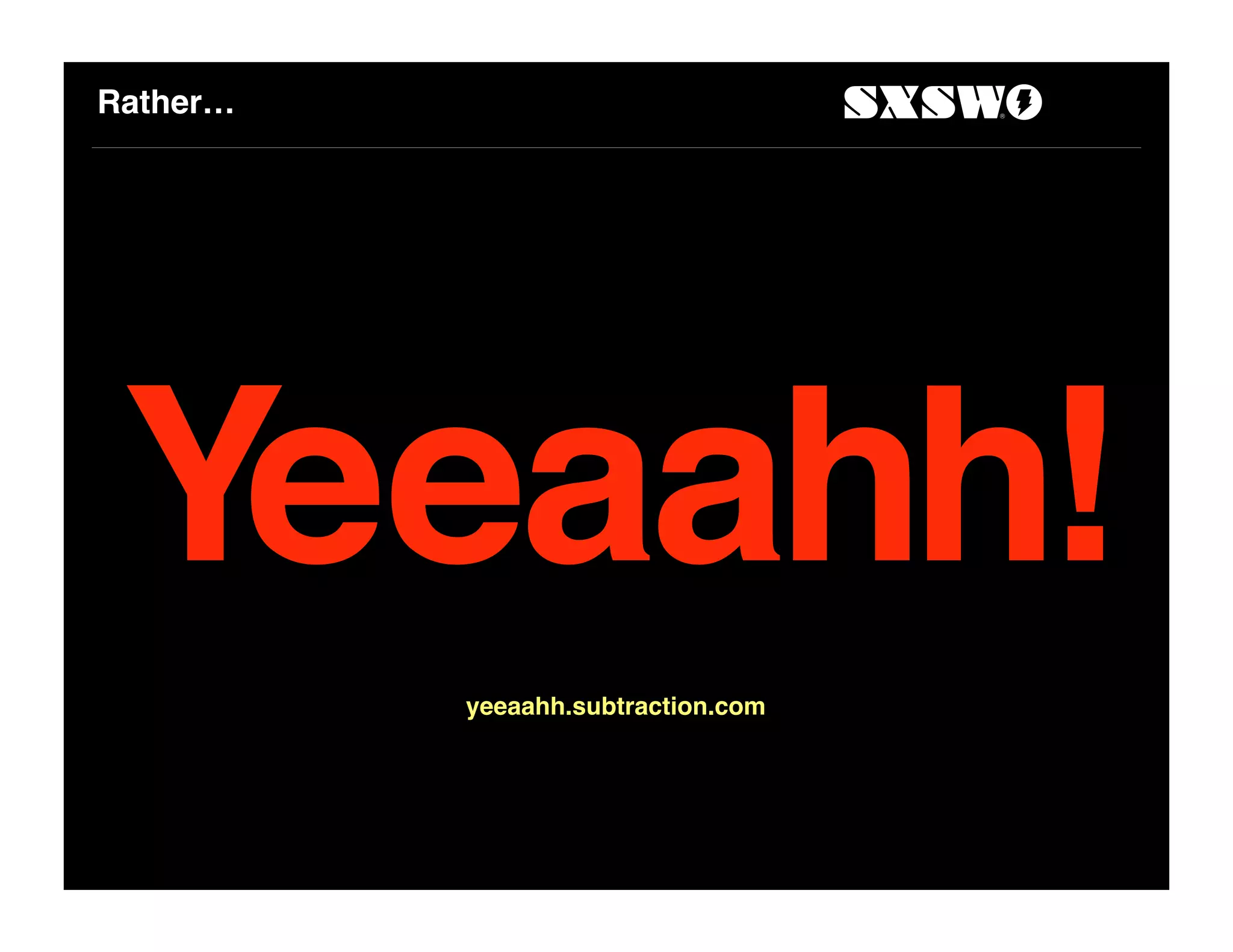 Rather…
yeeaahh.subtraction.com
 