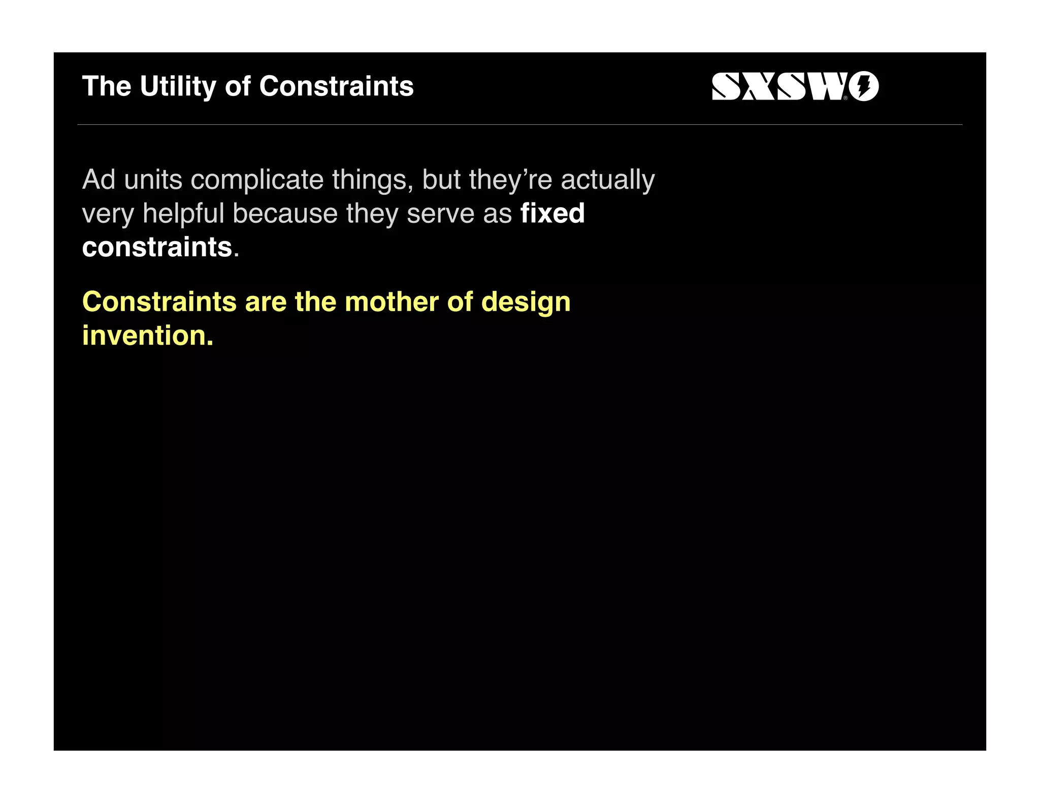 The Utility of Constraints
Ad units complicate things, but they!re actually
very helpful because they serve as ﬁxed
constraints.
Constraints are the mother of design
invention.
 