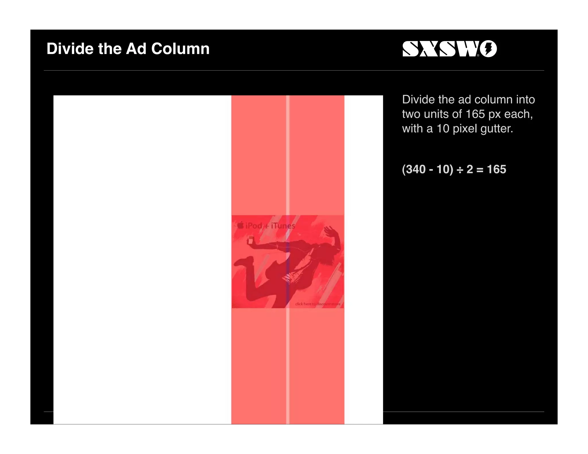 Divide the Ad Column
Divide the ad column into
two units of 165 px each,
with a 10 pixel gutter.
(340 - 10) ÷ 2 = 165
 