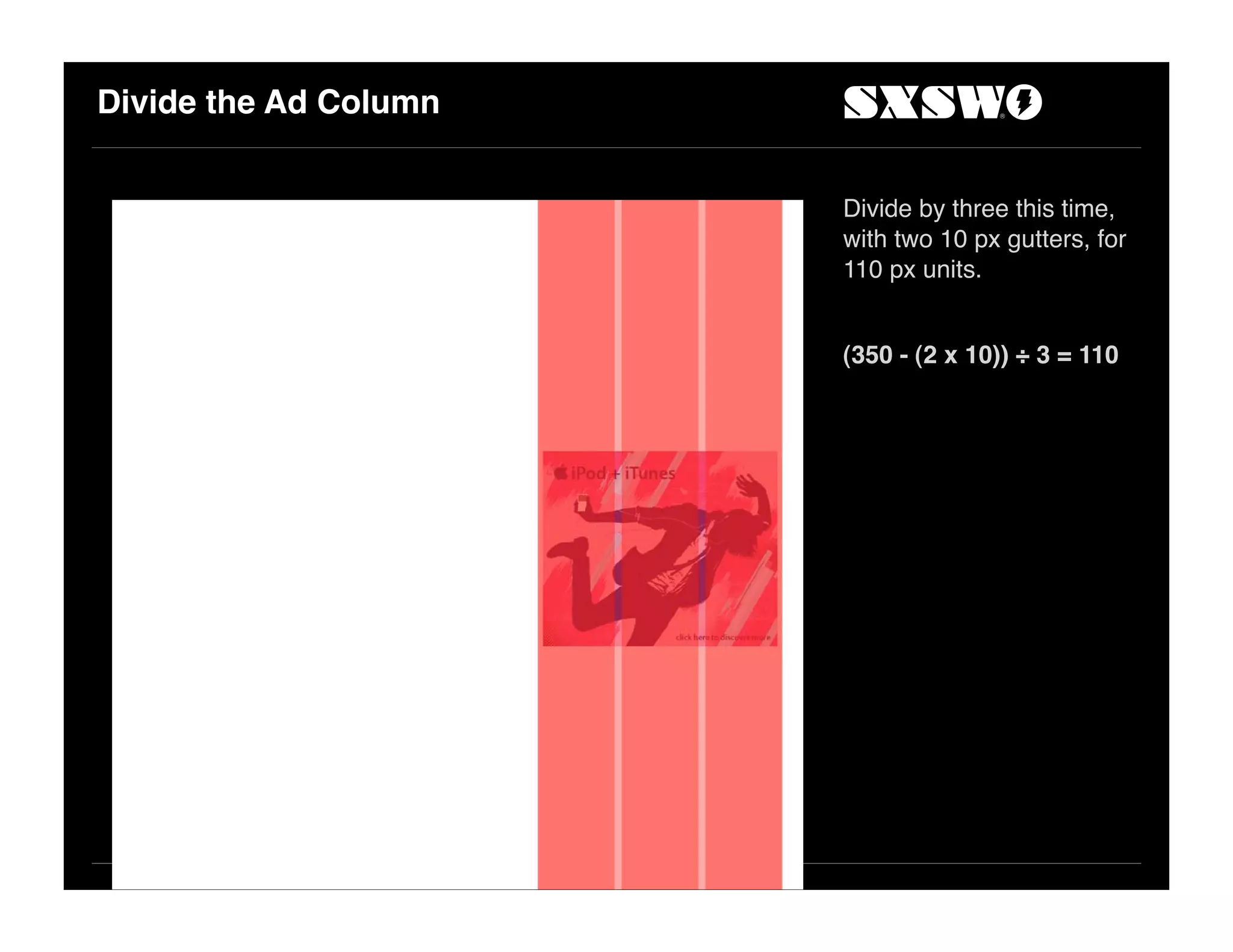 Divide the Ad Column
Divide by three this time,
with two 10 px gutters, for
110 px units.
(350 - (2 x 10)) ÷ 3 = 110
 