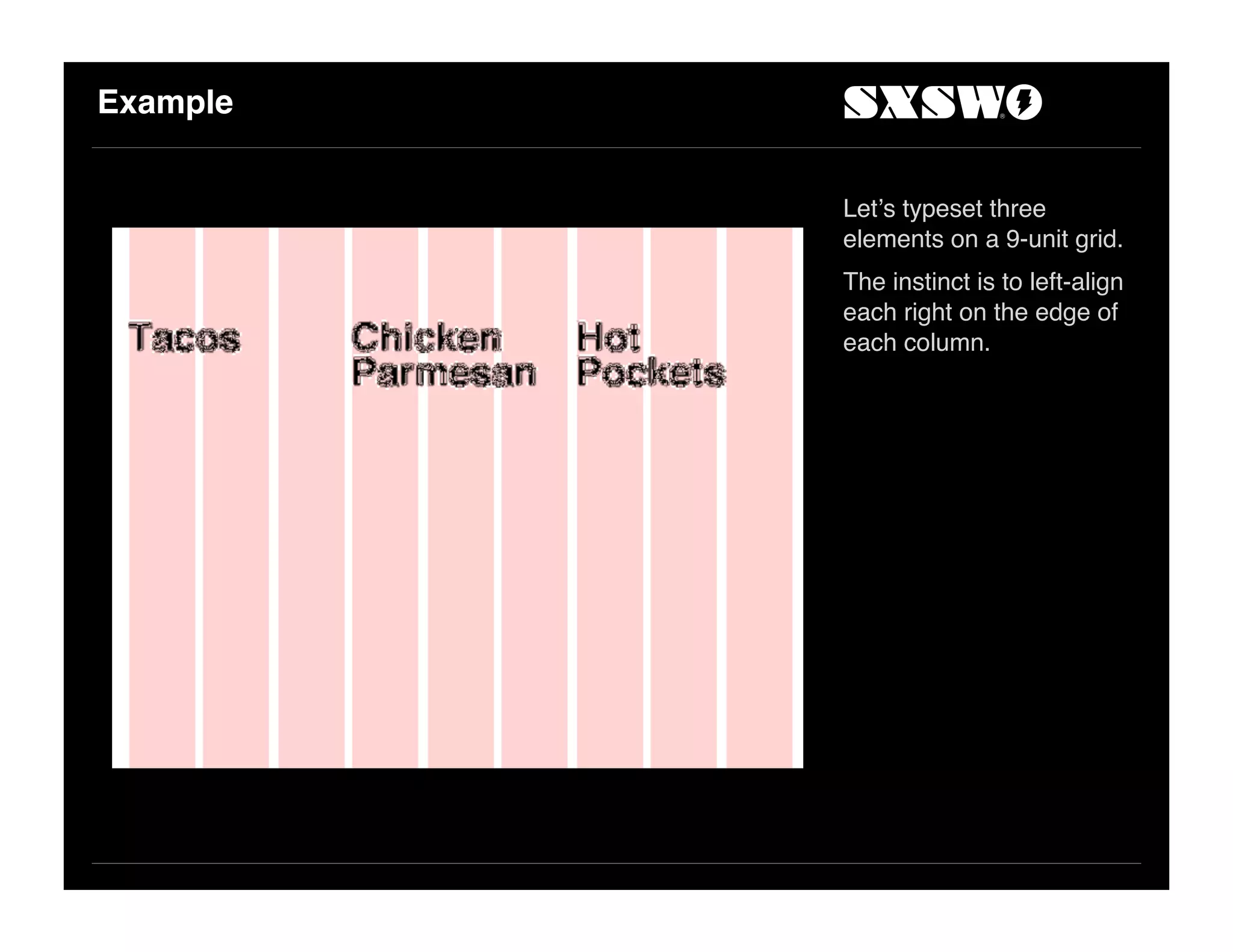 Example
Let!s typeset three
elements on a 9-unit grid.
The instinct is to left-align
each right on the edge of
each column.
 