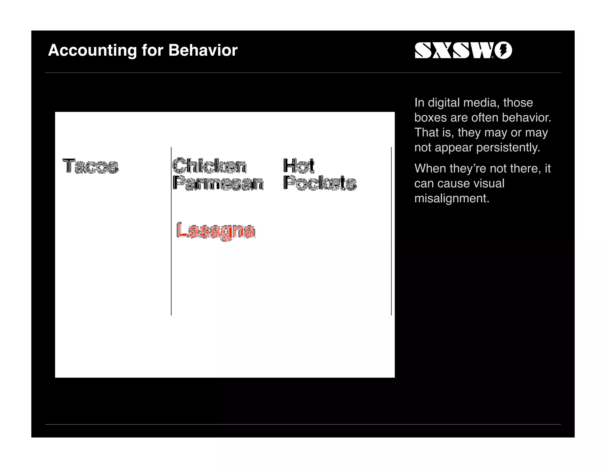 Accounting for Behavior
In digital media, those
boxes are often behavior.
That is, they may or may
not appear persistently.
When they!re not there, it
can cause visual
misalignment.
 