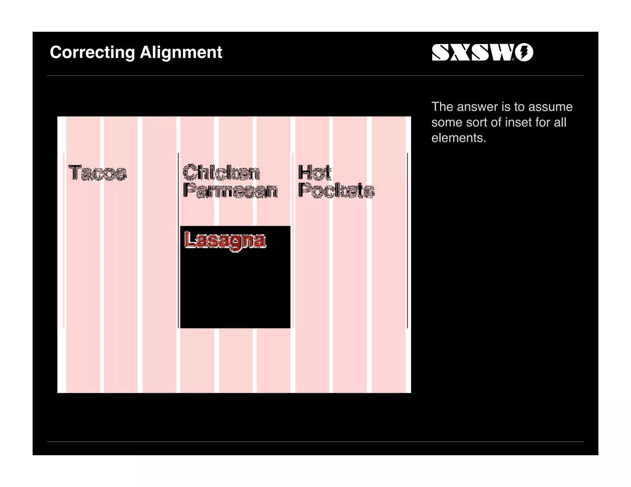 Correcting Alignment
The answer is to assume
some sort of inset for all
elements.
 