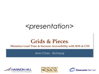 <presentation>

              Grids & Pieces:
Minimize Load Time & Increase Accessibility with RSS & CSS

                  Alvin Chao - @chaoaj
 