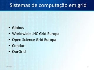 Sistemas de computação em grid


   •       Globus
   •       Worldwide LHC Grid Europa
   •       Open Science Grid Europa
   •       Condor
   •       OurGrid


8/1/2012                               14
 