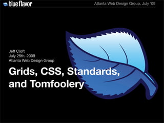 Atlanta Web Design Group, July ‘09




Jeff Croft
July 25th, 2009
Atlanta Web Design Group


Grids, CSS, Standards,
and Tomfoolery
 