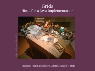 Riccardo Rigon, Francesco Serafin, Niccolò Tubini
Grids
Hints for a Java implementation
R.Rigon-IltavolodilavorodiRemowolf
 