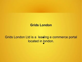 

Grids London
Grids London Ltd is a leading e commerce portal
located in london.
 