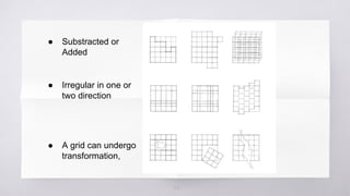 22
● Substracted or
Added
● Irregular in one or
two direction
● A grid can undergo
transformation,
 