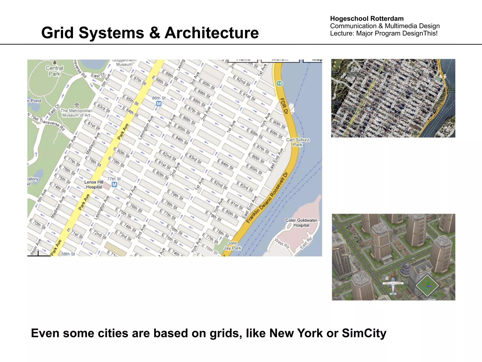 Hogeschool Rotterdam
                                                   Communication & Multimedia Design
 Grid Systems & Architecture                       Lecture: Major Program DesignThis!




Even some cities are based on grids, like New York or SimCity
 