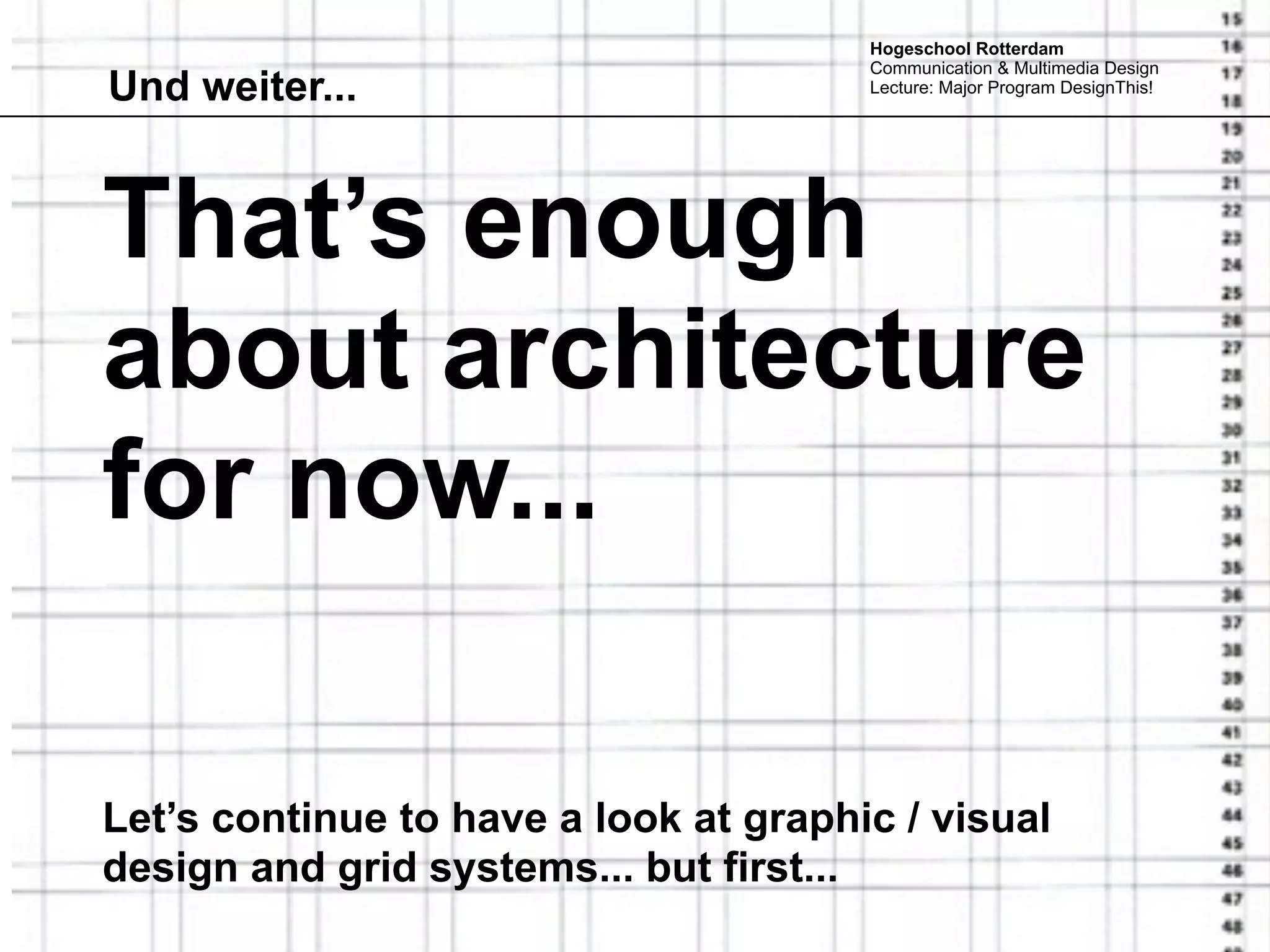 Hogeschool Rotterdam
                                       Communication & Multimedia Design
Und weiter...                          Lecture: Major Program DesignThis!




That’s enough
about architecture
for now...

Let’s continue to have a look at graphic / visual
design and grid systems... but first...
 