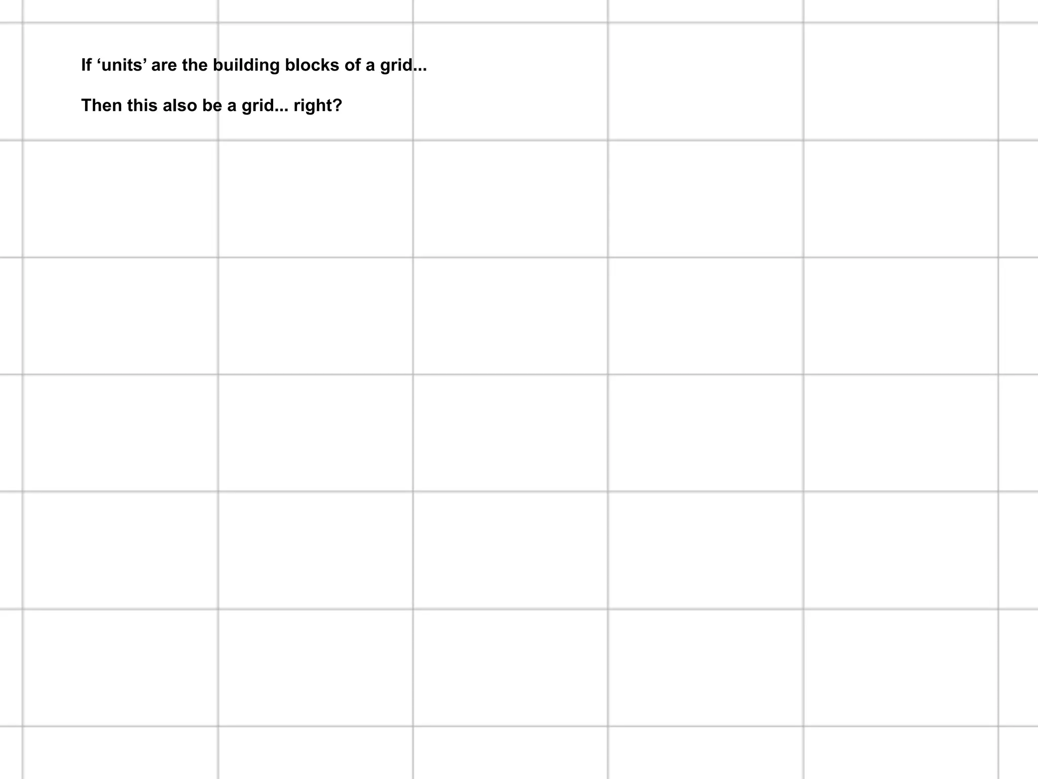 Hogeschool Rotterdam
                                                  Communication & Multimedia Design
Is this a grid system?
If ‘units’ are the building blocks of a grid...   Lecture: Major Program DesignThis!

Then this also be a grid... right?
 