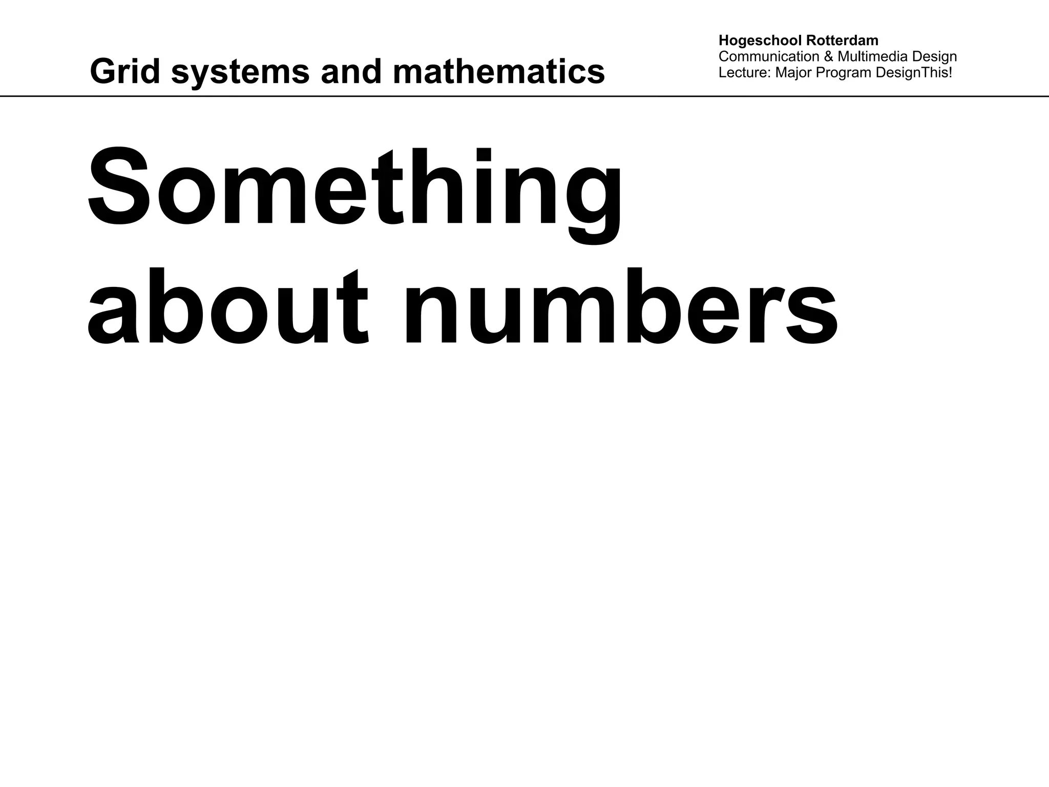 Hogeschool Rotterdam
                               Communication & Multimedia Design
Grid systems and mathematics   Lecture: Major Program DesignThis!




Something
about numbers
 