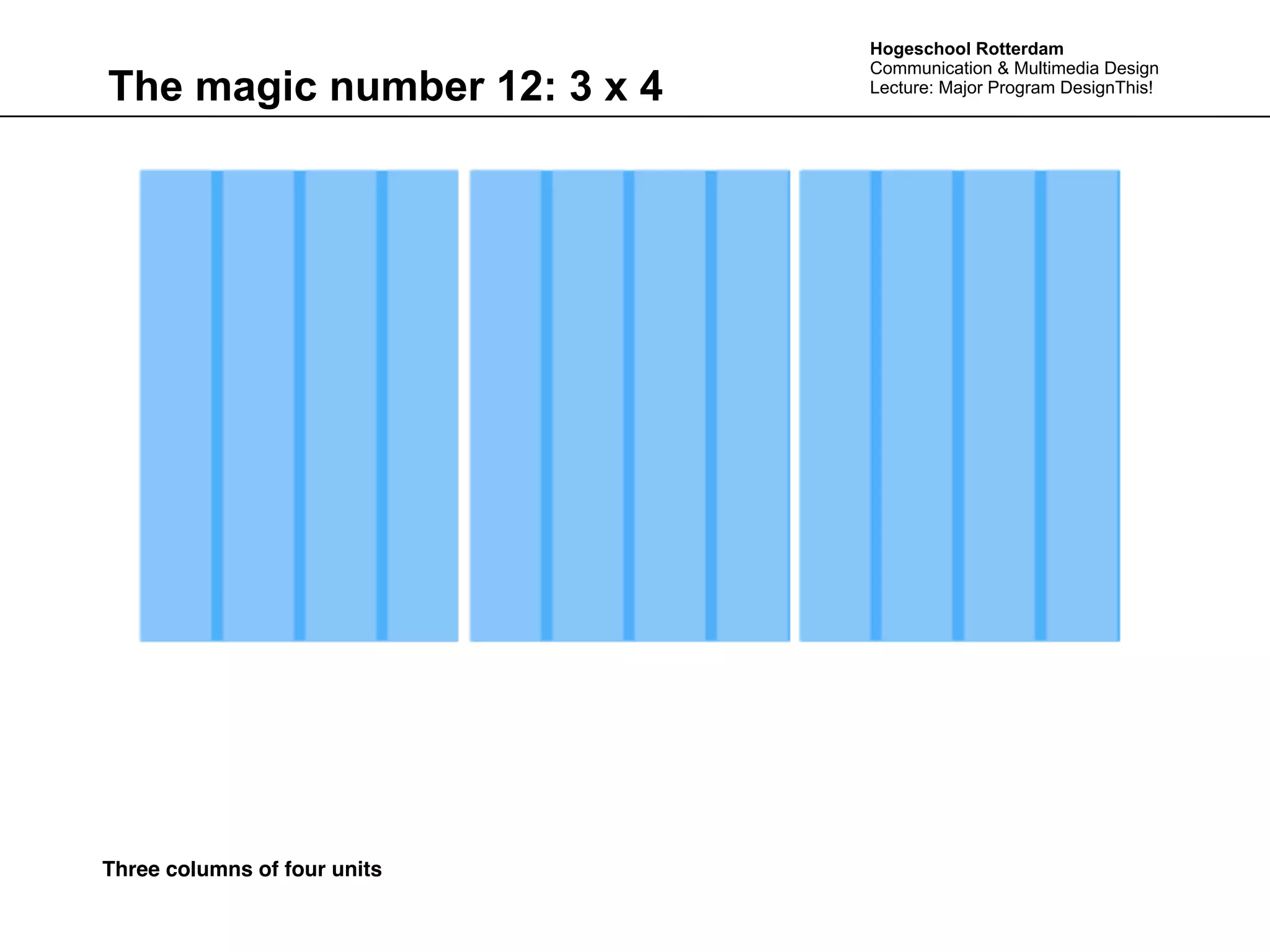 Hogeschool Rotterdam
                              Communication & Multimedia Design
The magic number 12: 3 x 4    Lecture: Major Program DesignThis!




Three columns of four units
 
