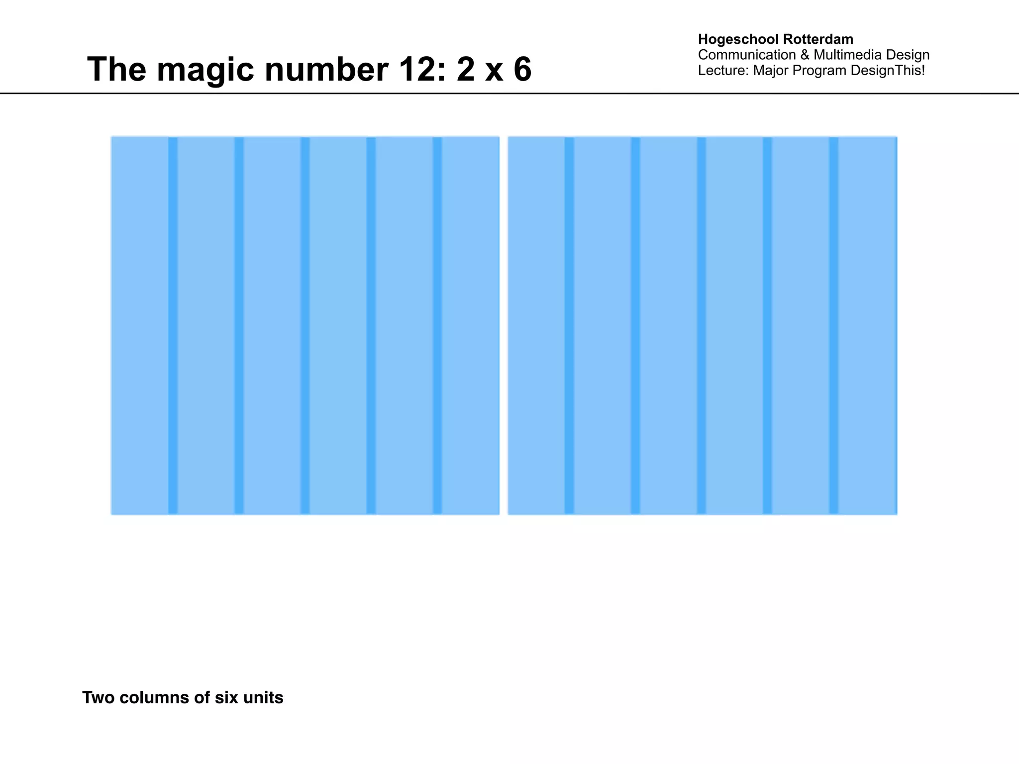 Hogeschool Rotterdam
                             Communication & Multimedia Design
The magic number 12: 2 x 6   Lecture: Major Program DesignThis!




Two columns of six units
 