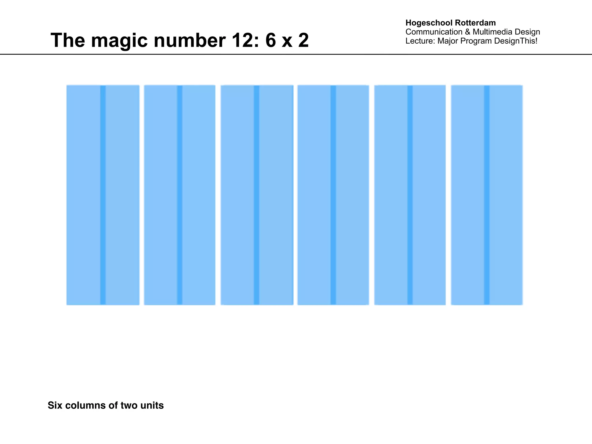 Hogeschool Rotterdam
                             Communication & Multimedia Design
The magic number 12: 6 x 2   Lecture: Major Program DesignThis!




Six columns of two units
 