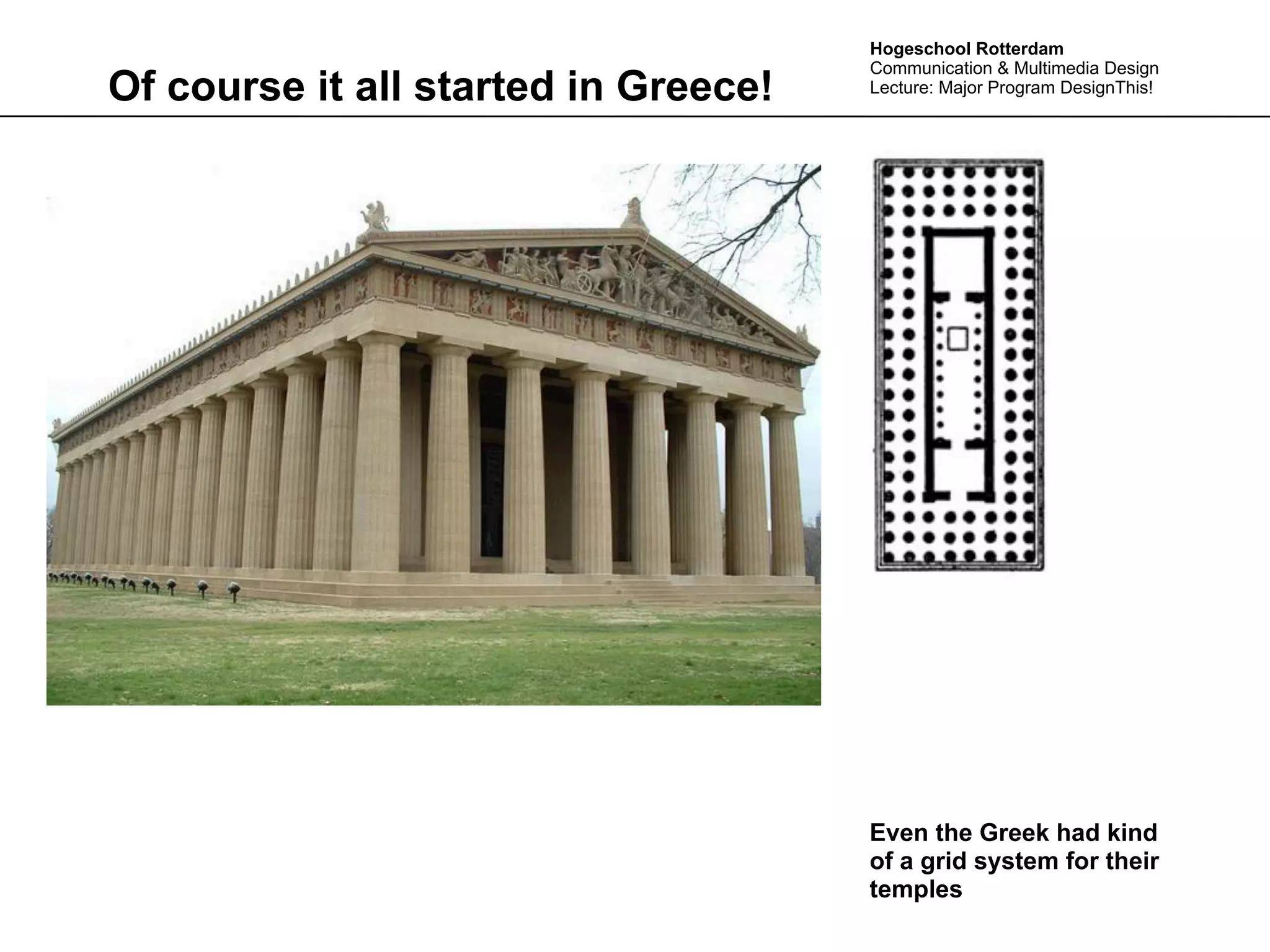 Hogeschool Rotterdam
                                      Communication & Multimedia Design
Of course it all started in Greece!   Lecture: Major Program DesignThis!




                                      Even the Greek had kind
                                      of a grid system for their
                                      temples
 
